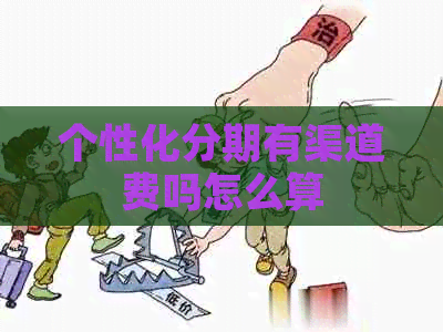 个性化分期有渠道费吗怎么算