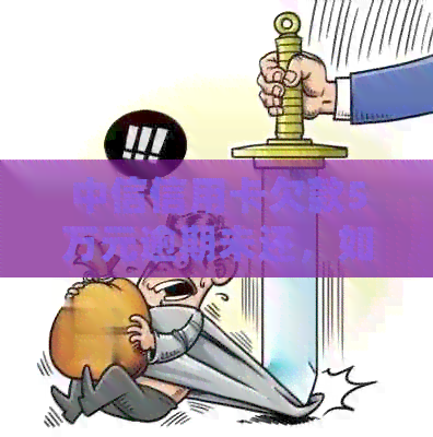 中信信用卡欠款5万元逾期未还，如何处理？