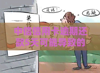 中信信用卡逾期还款5天可能导致的后果及解决方法：了解详细情况并采取行动