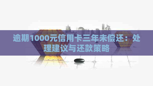 逾期1000元信用卡三年未偿还：处理建议与还款策略