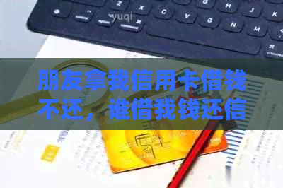 朋友拿我信用卡借钱不还，谁借我钱还信用卡怎么办？