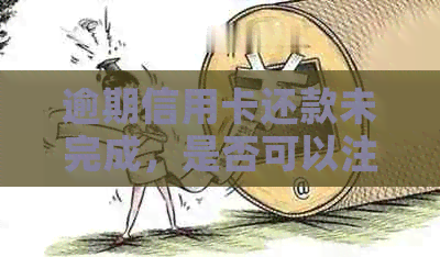 逾期信用卡还款未完成，是否可以注销银行卡？