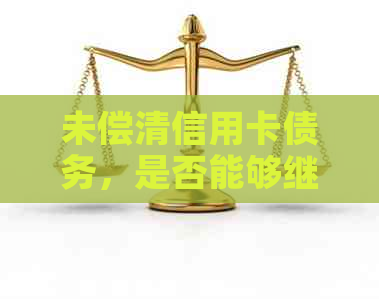 未偿清信用卡债务，是否能够继续申请贷款？