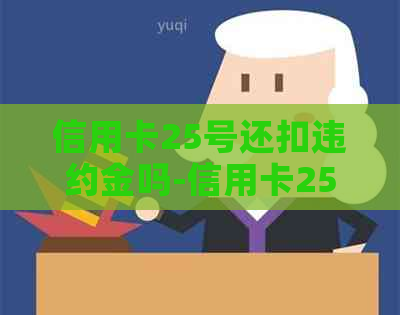 信用卡25号还扣违约金吗-信用卡25号还扣违约金吗怎么办