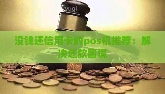 没钱还信用卡的pos机推荐：解决还款困境