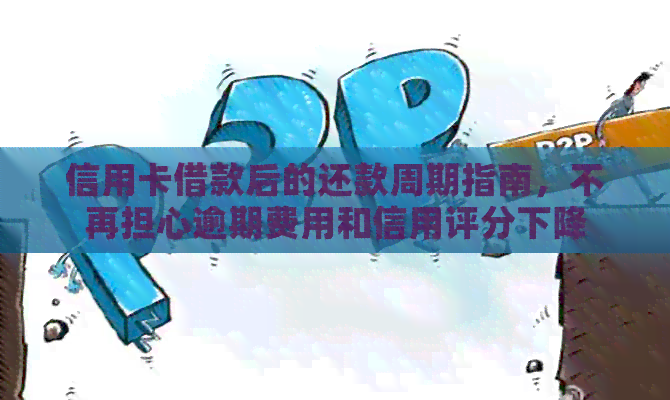 信用卡借款后的还款周期指南，不再担心逾期费用和信用评分下降
