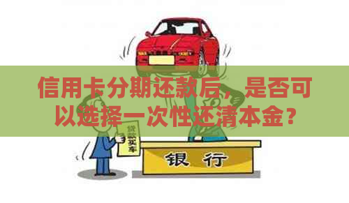 信用卡分期还款后，是否可以选择一次性还清本金？