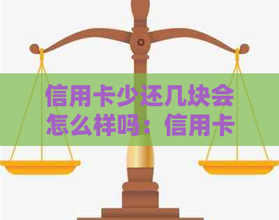 信用卡少还几块会怎么样吗：信用卡还款相关问题解答
