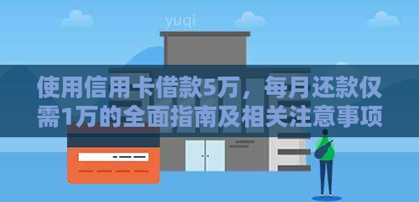 使用信用卡借款5万，每月还款仅需1万的全面指南及相关注意事项