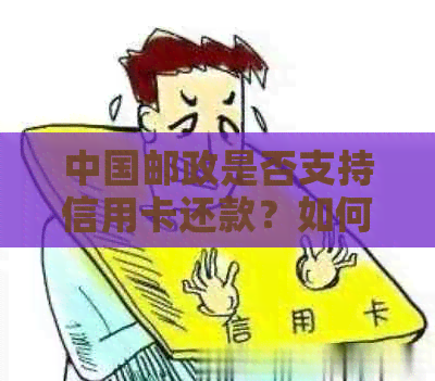 中国邮政是否支持信用卡还款？如何使用中国邮政进行信用卡还款？