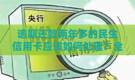 逾期还款两年多的民生信用卡应该如何处理？全面解决方案一览