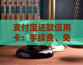 支付宝还款信用卡：手续费、免息期以及其它重要事项的全面解析