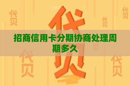 招商信用卡分期协商处理周期多久