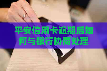 平安信用卡逾期后如何与银行协商处理