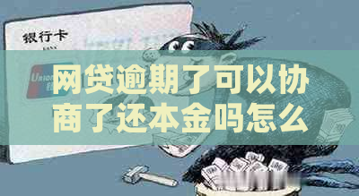 网贷逾期了可以协商了还本金吗怎么办理