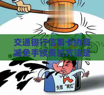 交通银行信用卡协商减免手续费的方法是什么