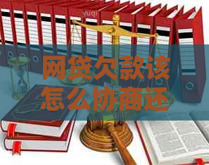 网贷欠款该怎么协商还本金