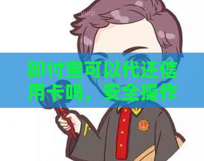即付宝可以代还信用卡吗，安全操作方法及注意事项。