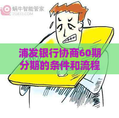 浦发银行协商60期分期的条件和流程