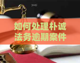 如何处理朴诚法务逾期案件