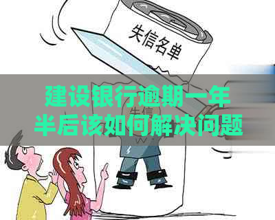 建设银行逾期一年半后该如何解决问题