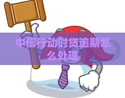 中信行动时贷逾期怎么处理
