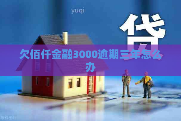 欠佰仟金融3000逾期三年怎么办