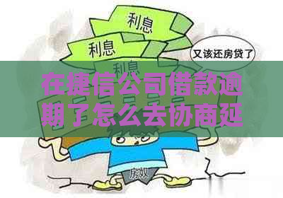 在捷信公司借款逾期了怎么去协商延期还款