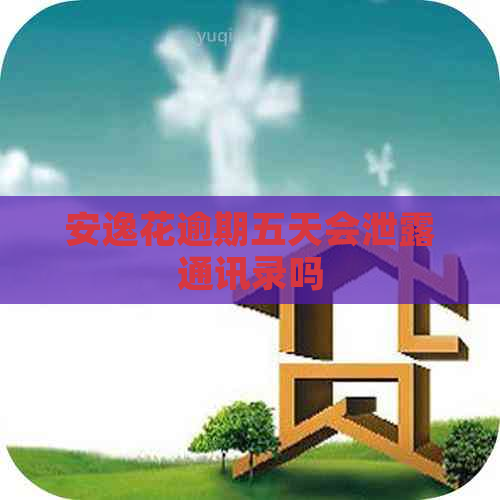安逸花逾期五天会泄露通讯录吗