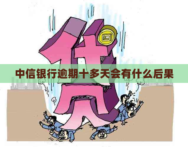 中信银行逾期十多天会有什么后果
