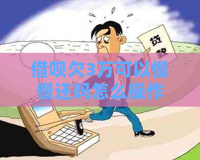 信用卡欠3万可以慢慢还吗怎么操作