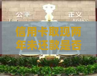信用卡取现两年未还款是否会导致逾期？怎么解决这个问题？
