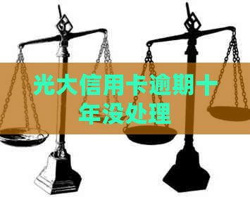 光大信用卡逾期十年没处理