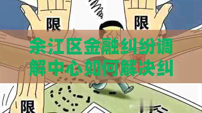 余江区金融纠纷调解中心如何解决纠纷问题