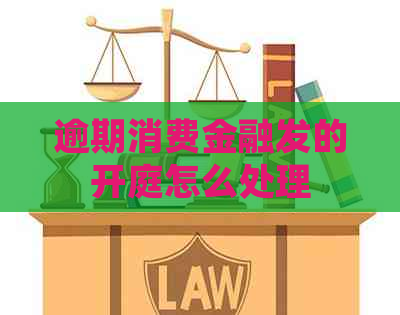 逾期消费金融发的开庭怎么处理