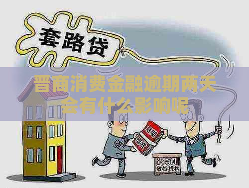 晋商消费金融逾期两天会有什么影响呢