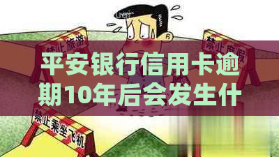 平安银行信用卡逾期10年后会发生什么