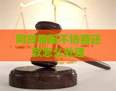 网贷客服不协商还款怎么处理