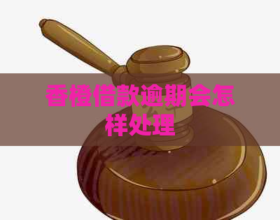香橙借款逾期会怎样处理