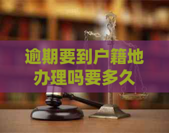 逾期要到户籍地办理吗要多久
