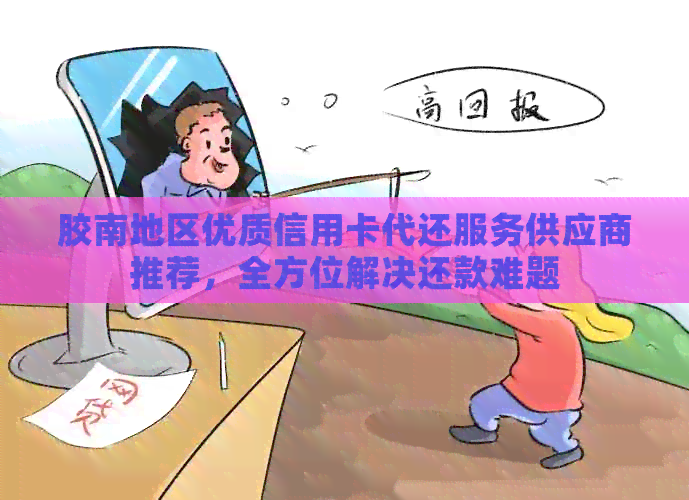 胶南地区优质信用卡代还服务供应商推荐，全方位解决还款难题