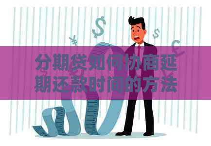 分期贷如何协商延期还款时间的方法和技巧