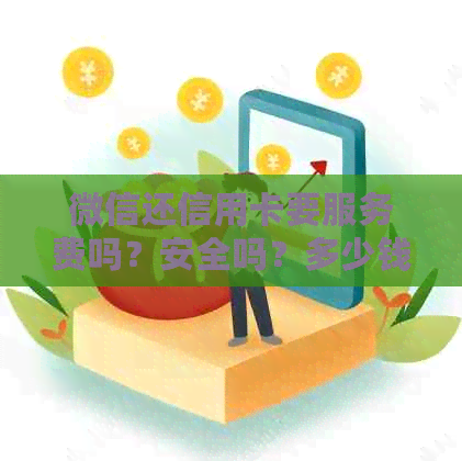微信还信用卡要服务费吗？安全吗？多少钱？真的吗？-微信还信用卡要服务费吗?安全吗?多少钱?真的吗安全吗
