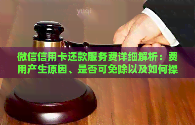 微信信用卡还款服务费详细解析：费用产生原因、是否可免除以及如何操作