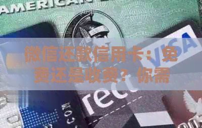 微信还款信用卡：免费还是收费？你需要了解的知识点