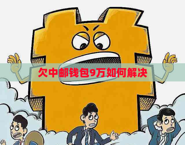 欠中邮钱包9万如何解决