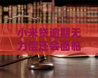 小米贷逾期无力偿还会面临什么最坏结果