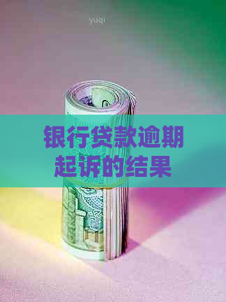 银行贷款逾期起诉的结果