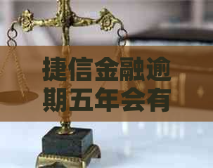 捷信金融逾期五年会有什么后果