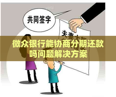 微众银行能协商分期还款吗问题解决方案